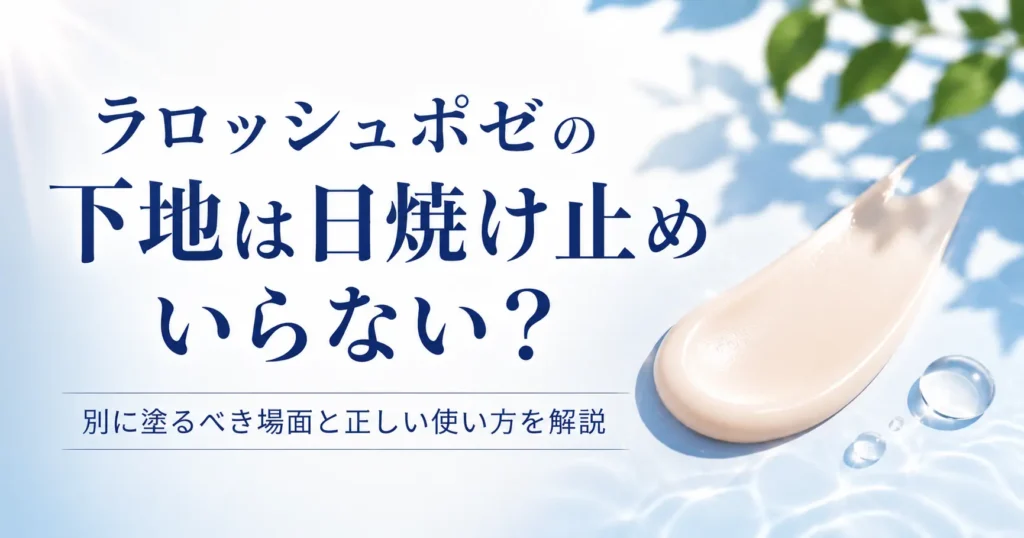 ラロッシュポゼの下地は日焼け止めいらない？別に塗るべき場面と正しい使い方を解説