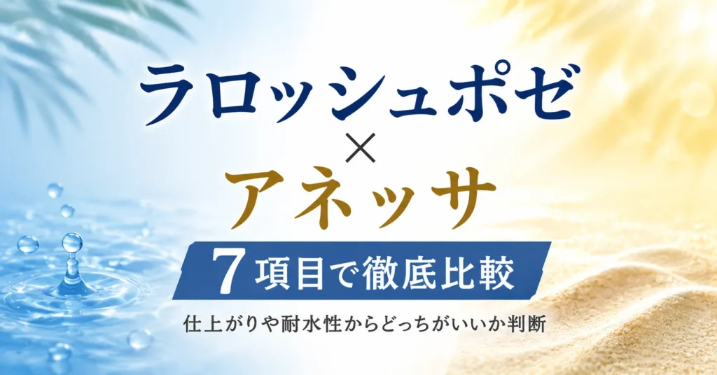 ラロッシュポゼの日焼け止めとアネッサを7項目で比較！仕上がりや耐水性からどっちがいいか判断