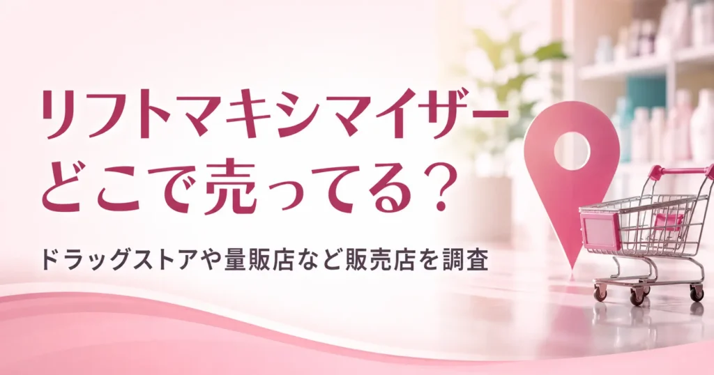 リフトマキシマイザーはどこで売ってる？ドラッグストアや量販店など販売店を調査